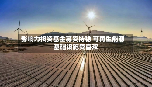 影响力投资基金募资持稳 可再生能源基础设施受喜欢-第2张图片