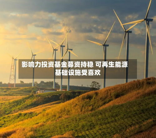 影响力投资基金募资持稳 可再生能源基础设施受喜欢-第3张图片