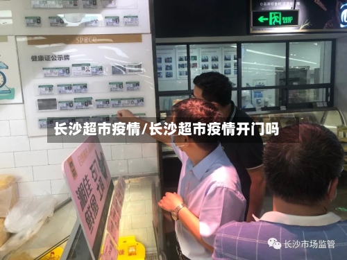 长沙超市疫情/长沙超市疫情开门吗