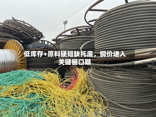 低库存+原料硬短缺托底，铜价进入关键窗口期-第2张图片