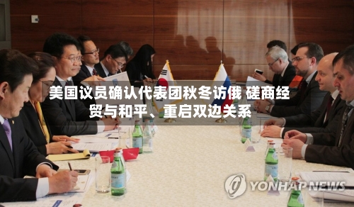 美国议员确认代表团秋冬访俄 磋商经贸与和平、重启双边关系