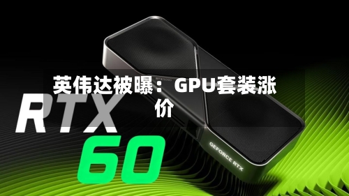 英伟达被曝：GPU套装涨价