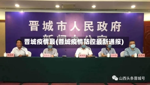 晋城疫情最(晋城疫情防控最新通报)-第2张图片