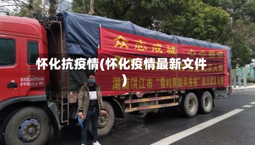 怀化抗疫情(怀化疫情最新文件)-第2张图片
