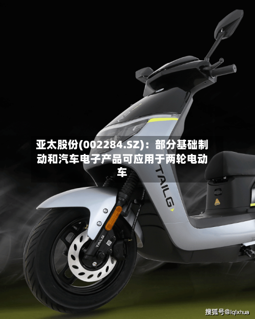 亚太股份(002284.SZ)：部分基础制动和汽车电子产品可应用于两轮电动车