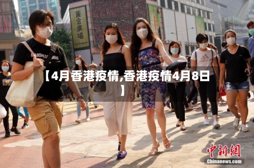 【4月香港疫情,香港疫情4月8日】-第3张图片
