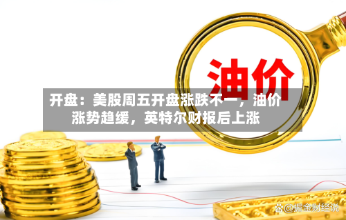 开盘：美股周五开盘涨跌不一	，油价涨势趋缓，英特尔财报后上涨-第2张图片