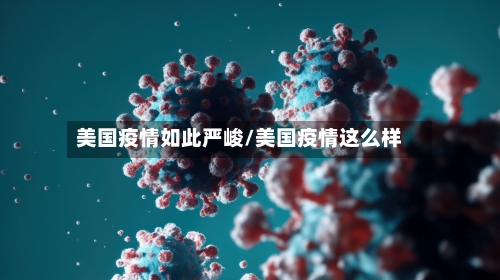 美国疫情如此严峻/美国疫情这么样-第2张图片