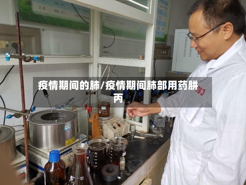 疫情期间的肺/疫情期间肺部用药肼丙-第2张图片