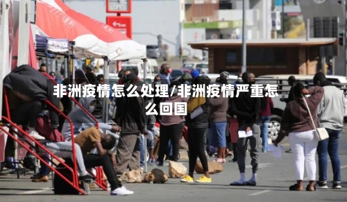 非洲疫情怎么处理/非洲疫情严重怎么回国