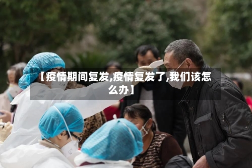 【疫情期间复发,疫情复发了,我们该怎么办】