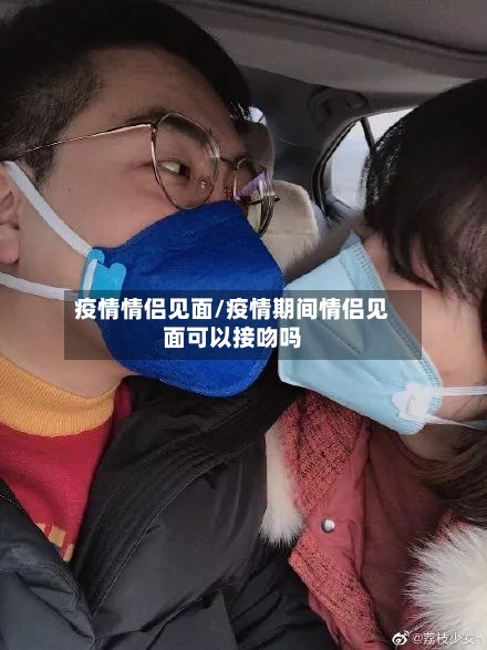 疫情情侣见面/疫情期间情侣见面可以接吻吗