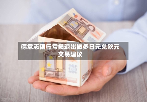 德意志银行亏损退出做多日元兑欧元交易建议