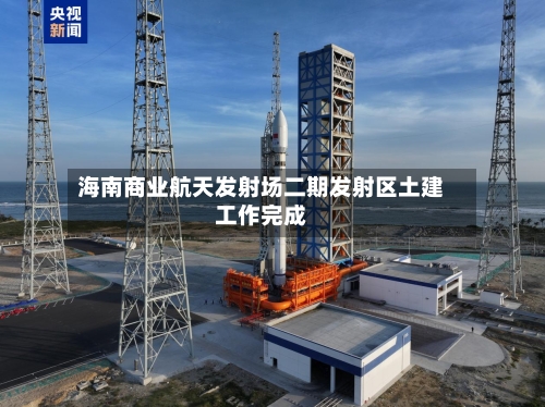 海南商业航天发射场二期发射区土建工作完成-第2张图片