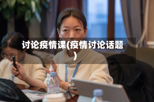 讨论疫情课(疫情讨论话题)