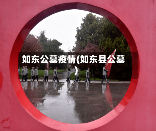 如东公墓疫情(如东县公墓)-第3张图片