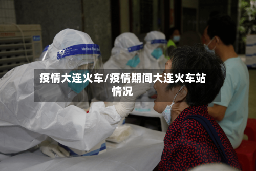 疫情大连火车/疫情期间大连火车站情况