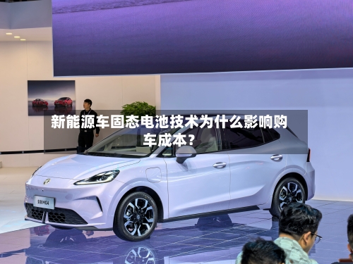 新能源车固态电池技术为什么影响购车成本？