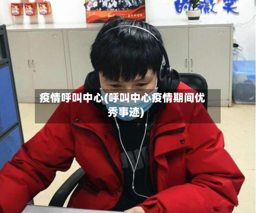 疫情呼叫中心(呼叫中心疫情期间优秀事迹)-第2张图片