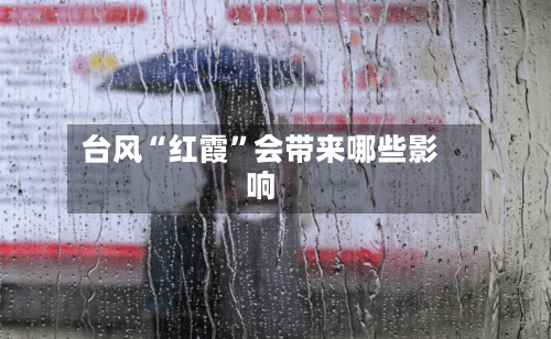 台风“红霞”会带来哪些影响