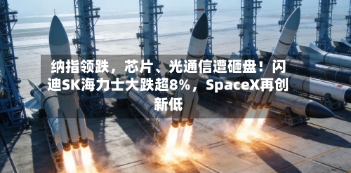 纳指领跌，芯片、光通信遭砸盘！闪迪SK海力士大跌超8%	，SpaceX再创新低-第3张图片
