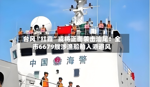台风“红霞”或将正面袭击汕尾！全市6679艘涉渔船舶入港避风
