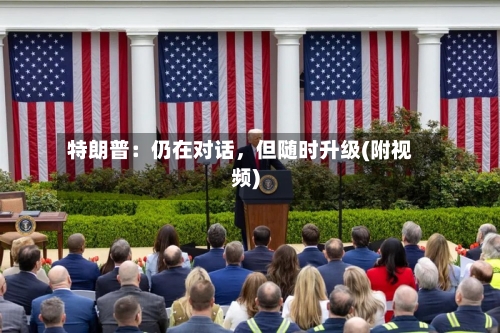 特朗普：仍在对话，但随时升级(附视频)-第2张图片