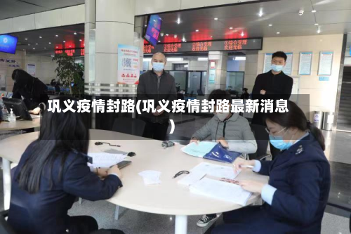巩义疫情封路(巩义疫情封路最新消息)-第2张图片