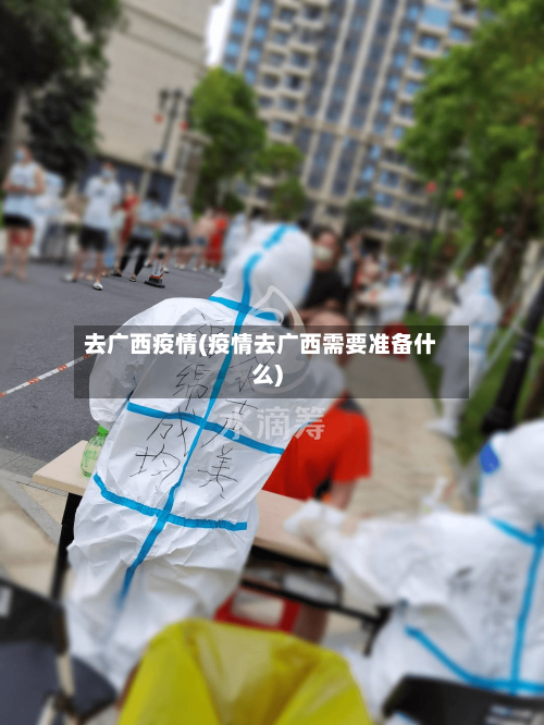 去广西疫情(疫情去广西需要准备什么)