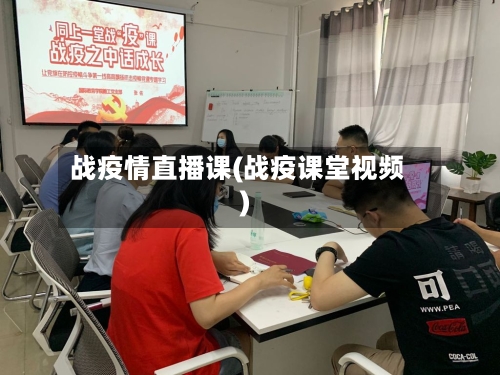 战疫情直播课(战疫课堂视频)