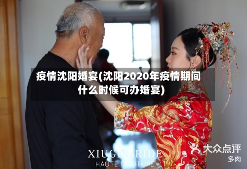 疫情沈阳婚宴(沈阳2020年疫情期间什么时候可办婚宴)