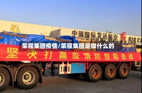 荣程集团疫情/荣程集团是做什么的-第3张图片