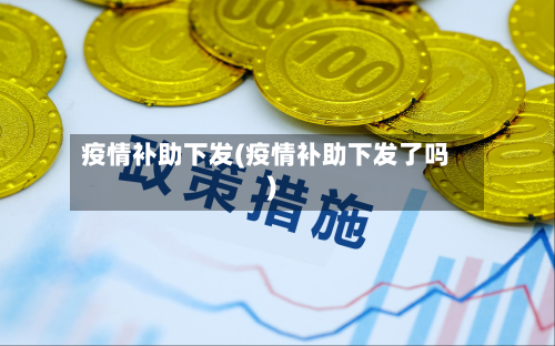 疫情补助下发(疫情补助下发了吗)