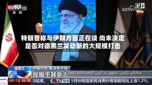 特朗普称与伊朗方面正在谈 尚未决定是否对德黑兰发动新的大规模打击-第2张图片