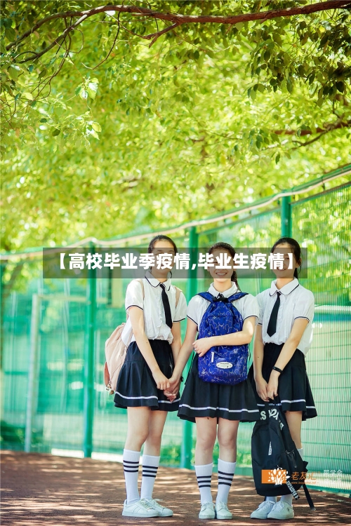 【高校毕业季疫情,毕业生疫情】