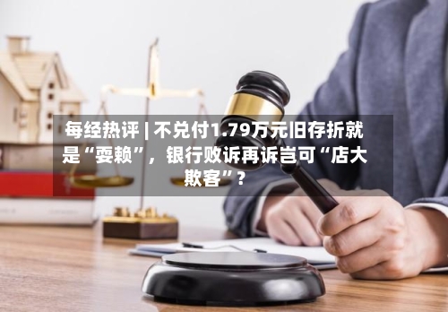 每经热评 | 不兑付1.79万元旧存折就是“耍赖”	，银行败诉再诉岂可“店大欺客”？-第2张图片