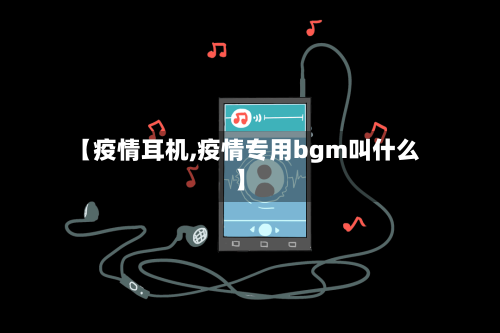 【疫情耳机,疫情专用bgm叫什么】