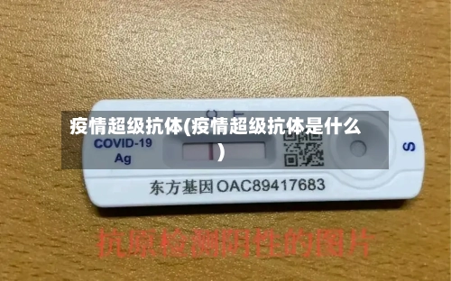疫情超级抗体(疫情超级抗体是什么)