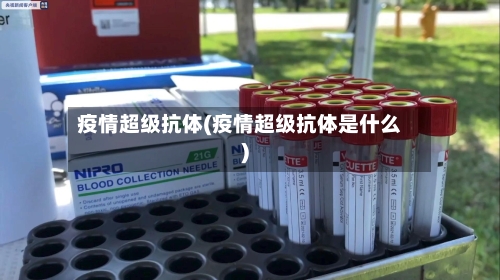 疫情超级抗体(疫情超级抗体是什么)-第3张图片
