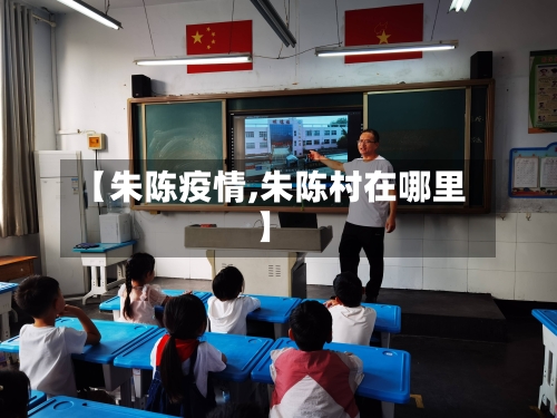 【朱陈疫情,朱陈村在哪里】
