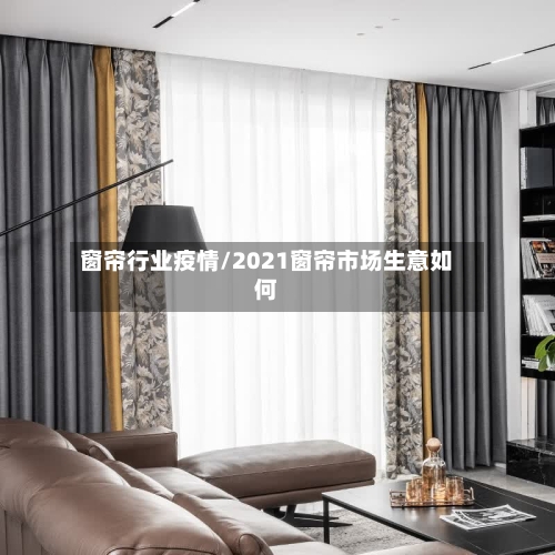 窗帘行业疫情/2021窗帘市场生意如何