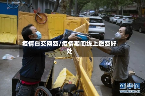疫情白交网费/疫情期间线上缴费好处