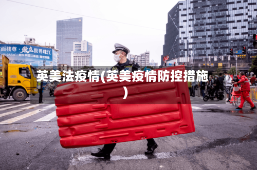 英美法疫情(英美疫情防控措施)