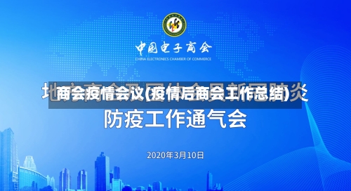 商会疫情会议(疫情后商会工作总结)