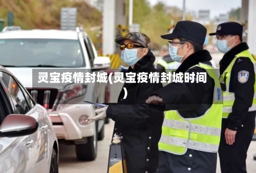 灵宝疫情封城(灵宝疫情封城时间)