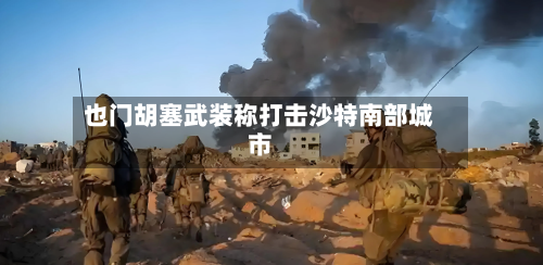 也门胡塞武装称打击沙特南部城市