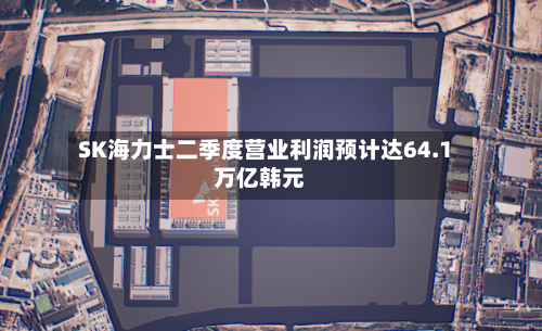 SK海力士二季度营业利润预计达64.1万亿韩元