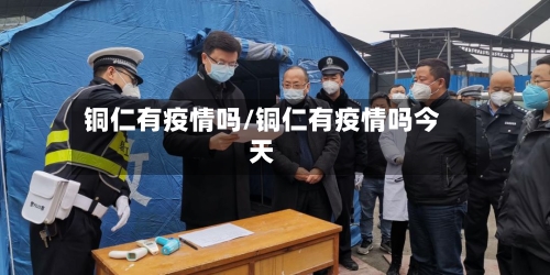 铜仁有疫情吗/铜仁有疫情吗今天