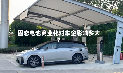 固态电池商业化对车企影响多大？