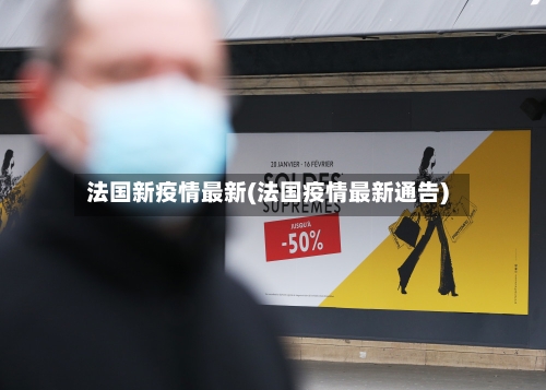 法国新疫情最新(法国疫情最新通告)-第3张图片